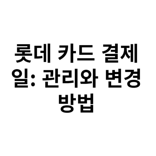 롯데 카드 결제일 관리와 변경 방법