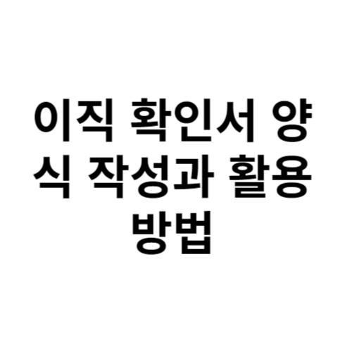 이직 확인서 양식 작성과 활용 방법