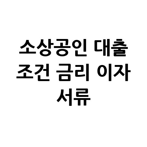 소상공인 대출 조건 금리 이자 서류