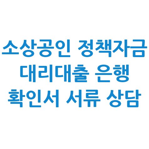 소상공인 정책자금 대리대출 은행 확인서 서류 상담