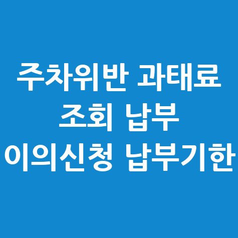 주차위반 과태료 조회 납부 이의신청 납부기한