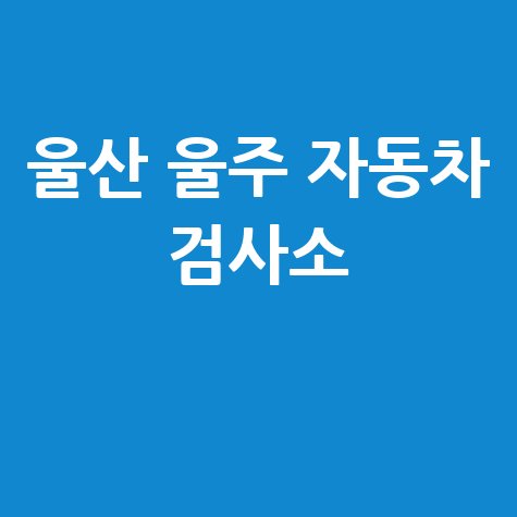 울산 울주 자동차 검사소