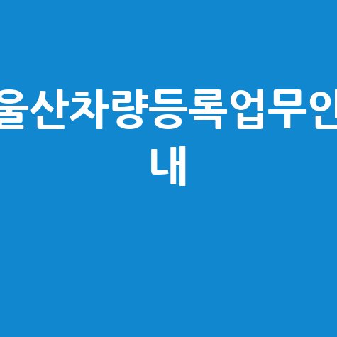 울산차량등록업무안 내