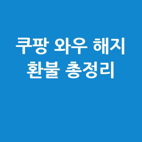 쿠팡 와우 해지 환불 총정리