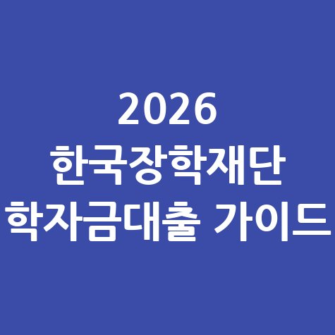2026 한국장학재단 학자금대출 가이드