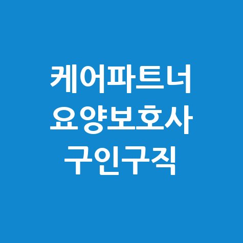케어파트너 요양보호사 구인구직