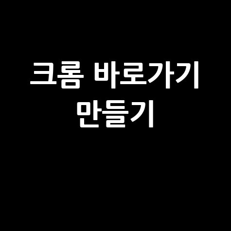 크롬 바로가기 만들기