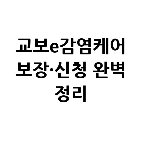 교보e감염케어 보장·신청 완벽 정리