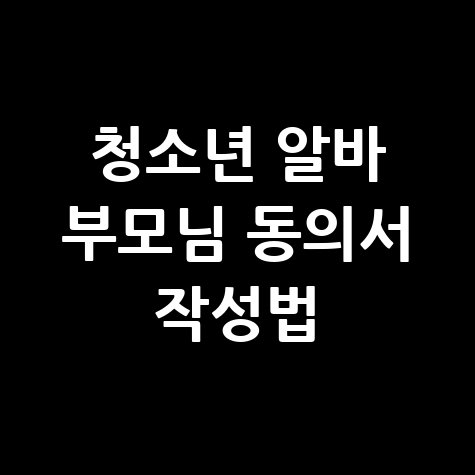 청소년 알바 부모님 동의서 작성법