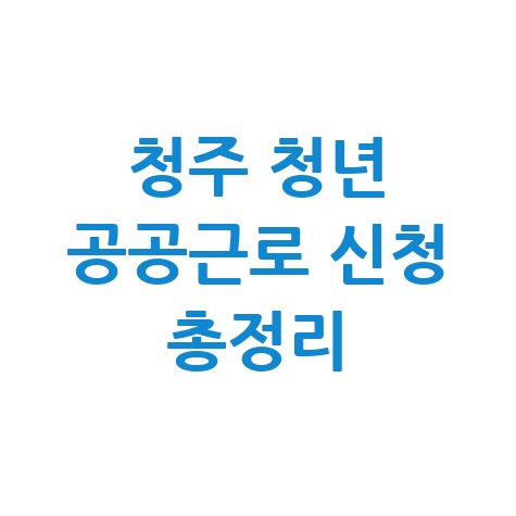 청주 청년 공공근로 신청 총정리