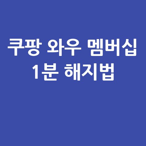 쿠팡 와우 멤버십 1분 해지법