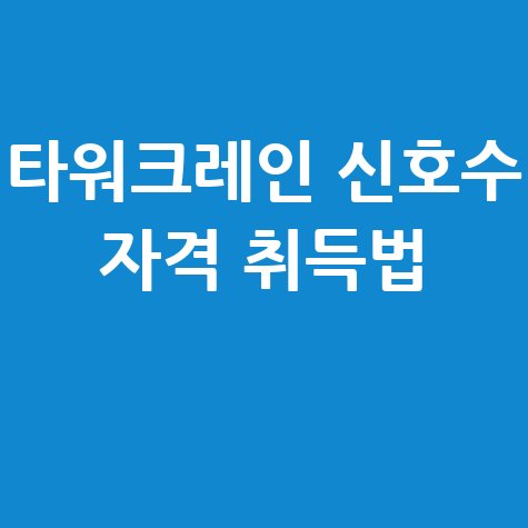 타워크레인 신호수 자격 취득법