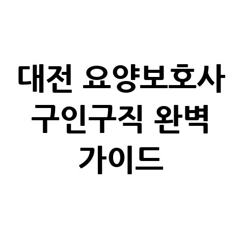 대전 요양보호사 구인구직 완벽 가이드