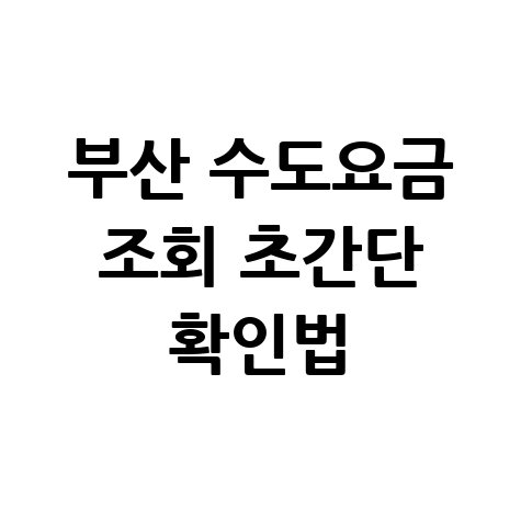 부산 수도요금 조회 초간단 확인법