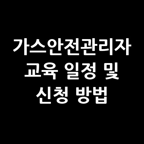 가스안전관리자 교육 일정 및 신청방법 안내 가스안전관리자 교육 일정 및 신청방법 안내