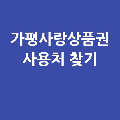 가평사랑상품권 가맹점 찾기 및 사용처 조회 방법 완벽 정리 가평사랑상품권 가맹점 찾기 및 사용처 조회 방법 완벽 정리