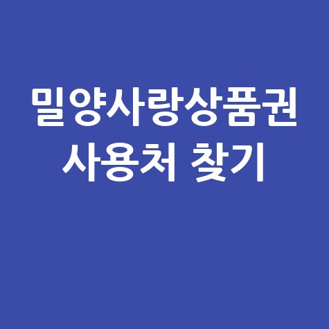 밀양사랑상품권 가맹점 찾기 및 사용처 조회 방법 완벽 정리 밀양사랑상품권 가맹점 찾기 및 사용처 조회 방법 완벽 정리