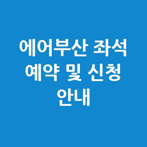 에어부산 항공 홈페이지 좌석 예약 방법 및 신청 안내 에어부산 항공 홈페이지 좌석 예약 방법 및 신청 안내